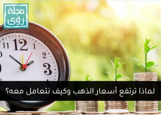 لماذا يرتفع سعر الذهب وكيف نتعامل معه؟